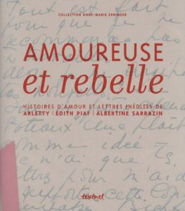 Arletty - Piaf, Edith - Sarrazin, Albertine Amoureuse et rebelle - histoires d'amour et lettres inédites Collection Anne-Marie Springer Paris: Textuel, 2008.